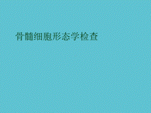 授课用-骨髓细胞形态学检查课件.ppt