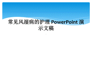 常见风湿病的护理-PowerPoint-演示文稿课件.ppt