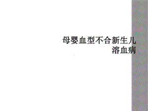 母婴血型不合新生儿溶血病课件.ppt