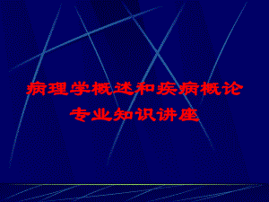 病理学概述和疾病概论专业知识讲座培训课件.ppt