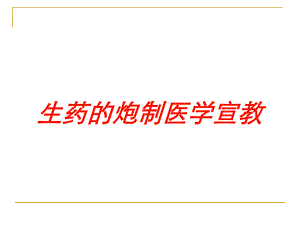 生药的炮制医学宣教培训课件.ppt