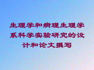 生理学和病理生理学系科学实验研究的设计和论文撰写培训课件.ppt