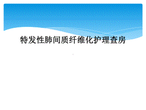 特发性肺间质纤维化护理查房课件.ppt