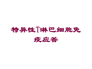 特异性T淋巴细胞免疫应答培训课件.ppt