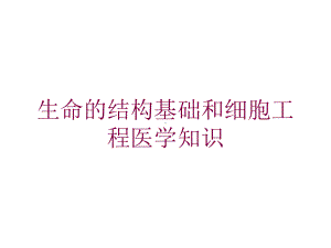 生命的结构基础和细胞工程医学知识培训课件.ppt