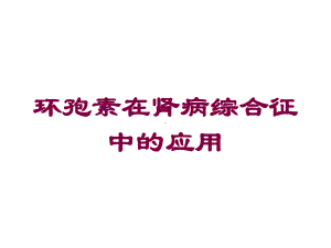 环孢素在肾病综合征中的应用培训课件.ppt