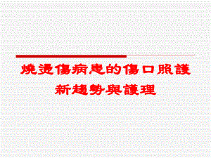 烧烫伤病患的伤口照护新趋势与护理培训课件.ppt