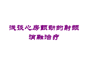 浅谈心房颤动的射频消融治疗培训课件.ppt