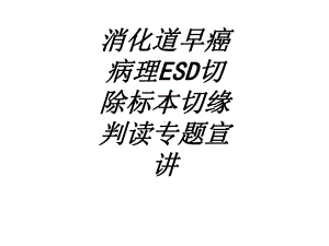 消化道早癌病理ESD切除标本切缘判读专题宣讲讲义课件.ppt