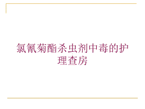 氯氰菊酯杀虫剂中毒的护理查房培训课件.ppt