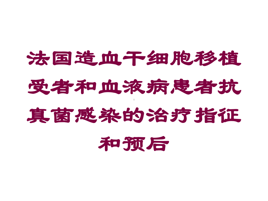 法国造血干细胞移植受者和血液病患者抗真菌感染的治疗指征和预后培训课件.ppt_第1页