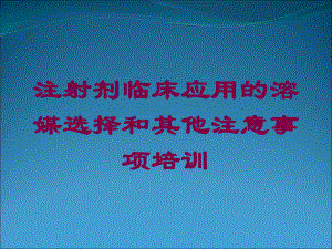 注射剂临床应用的溶媒选择和其他注意事项培训培训课件.ppt