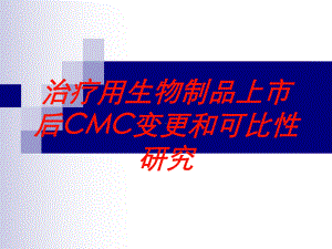 治疗用生物制品上市后CMC变更和可比性研究培训课件.ppt