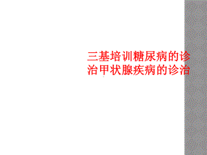 三基培训糖尿病的诊治甲状腺疾病的诊治.ppt