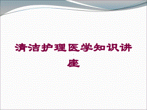 清洁护理医学知识讲座培训课件.ppt