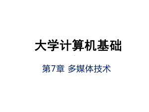 大学计算机基础 第7章 多媒体技术课件.pptx