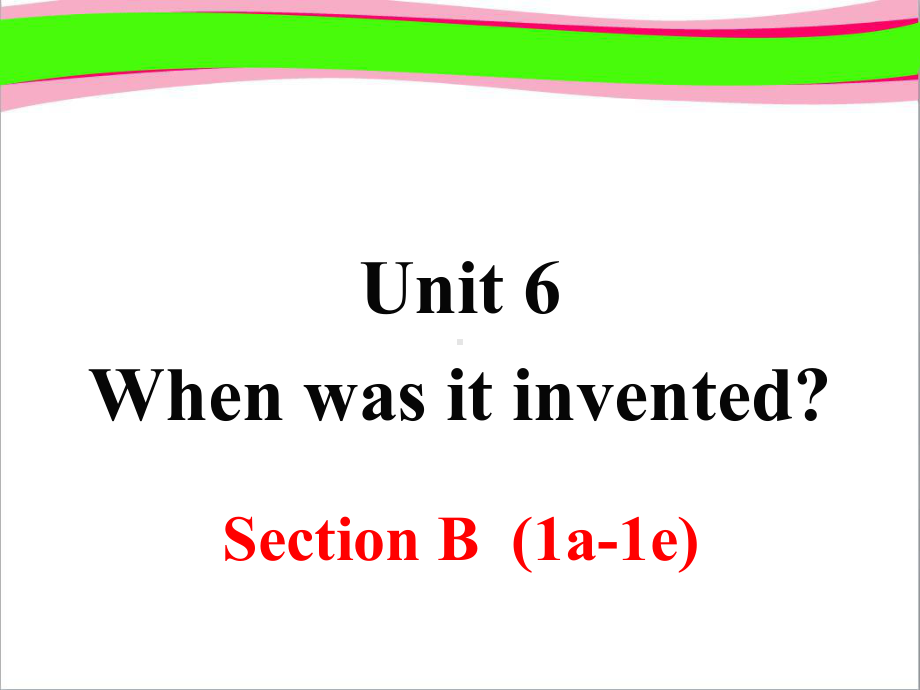 大赛获奖课件 Unit 6 When was it invented Section B 第1课时.ppt-(纯ppt课件,无音视频素材)_第1页