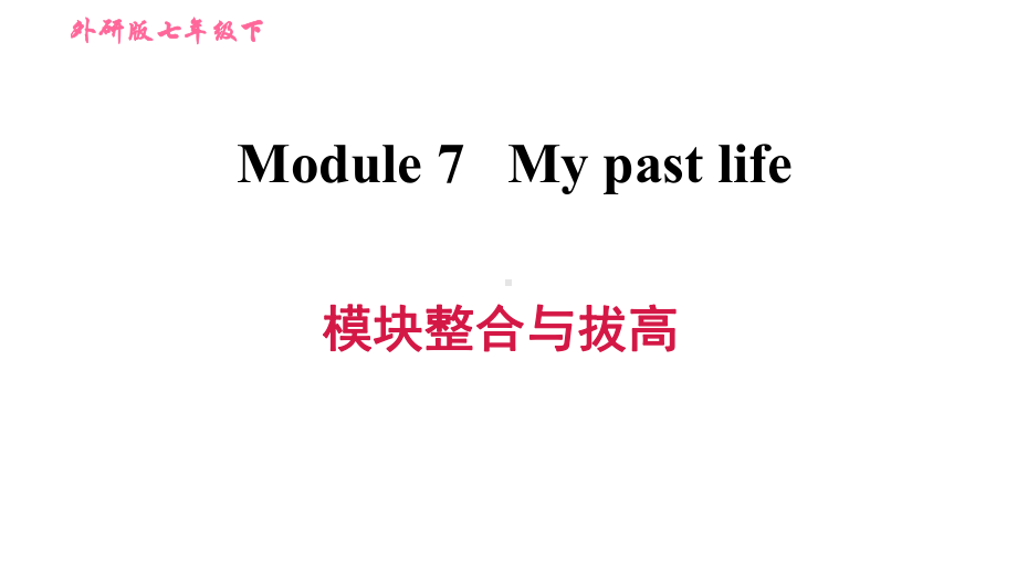 外研版(新标准)英语七年级下册Module 7 My past life模块整合与拔高练习课件.ppt-(纯ppt课件,无音视频素材)_第1页