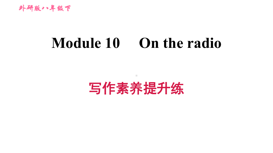 外研版英语(新标准)八年级下册Module 10 On the radio写作素养提升练习课件.ppt-(纯ppt课件,无音视频素材)_第1页