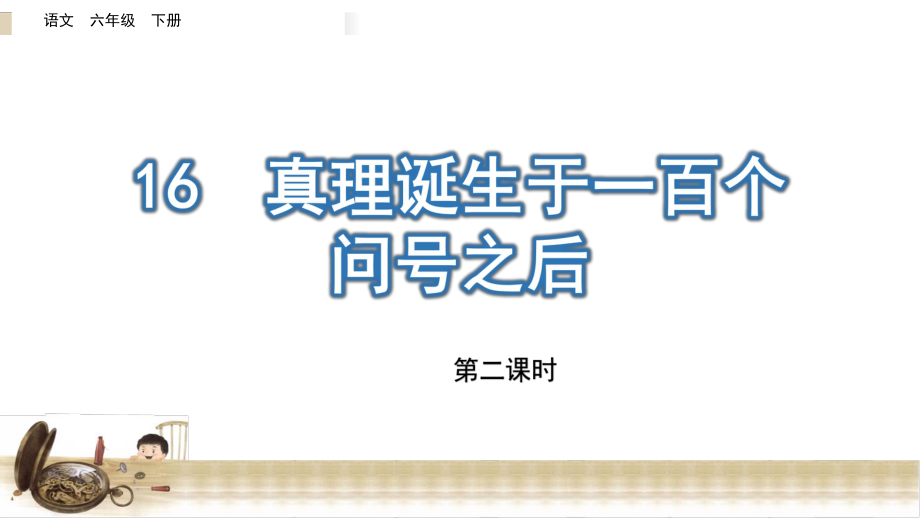 新部编版六年级语文下册16《真理诞生于一百个问号之后》第二课时教学课件.pptx_第1页