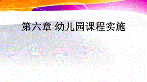 幼儿园课程 第六章 幼儿园课程实施课件.ppt