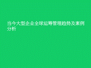 当今大型企业全球运筹管理趋势及案例分析课件.pptx