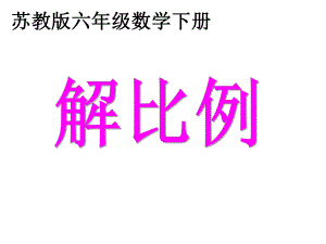 六年级数学下册课件-4.4解比例 苏教版（共13张PPT）.pptx