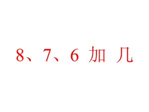 一年级数学上册课件-8.28、7、6加几（4）-人教版（11张PPT）.ppt