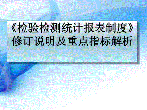 《检验检测统计报表制度》修订说明及重点指标解析[002]学习培训模板课件.ppt