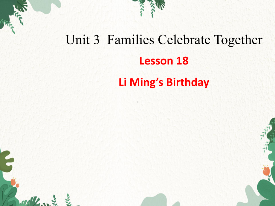 Unit 3 Families Celebrate Together Lesson 18Li Ming’s Birthday课件(共15张PPT).ppt（纯ppt,无音视频）_第1页