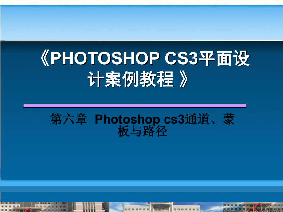 Photoshop平面设计案例教程-第6章-Photoshop-cs3通道蒙板与路径课件.ppt_第1页