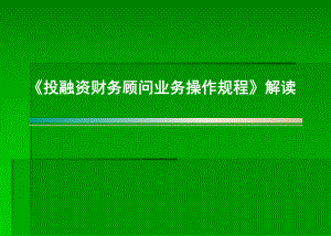 《投融资财务顾问业务操作规程》解读课件.ppt