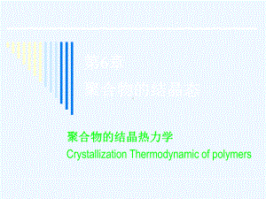 11高分子物理课件第六章第17讲聚合物的结晶热力学.ppt