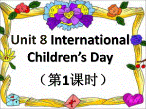 Unit-8-International-Children’s-Day-第一课时课件1.ppt（纯ppt,不包含音视频素材）