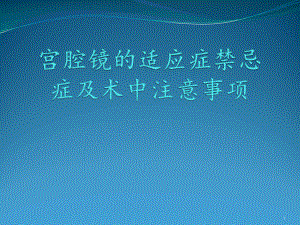 宫腔镜的适应症禁忌症及术中注意事项课件.pptx