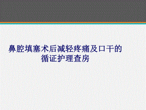 鼻腔填塞术后减轻疼痛及口干的循证护理查房课件.ppt