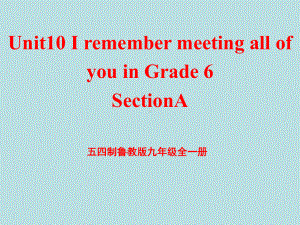 鲁教版(五四学制)九年级英语全一册Unit10-I-remember-meeting-all-of-you-in-Grade-6-Section-A课件.ppt