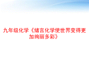 九年级化学《绪言化学使世界变得更加绚丽多彩》课件.ppt