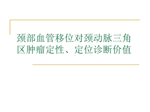 颈部血管移位对颈动脉三角区肿瘤定性、定位诊断价值课件.ppt