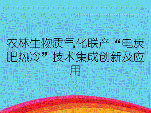 农林生物质气化联产“电炭肥热冷”技术集成创新及应用课件.ppt