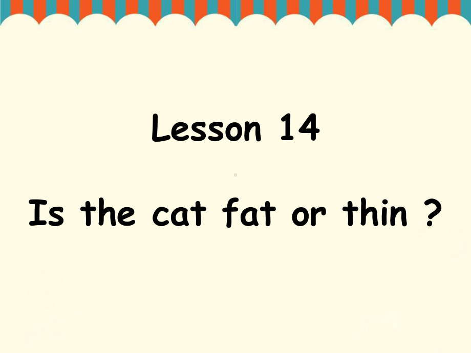 四年级上册英语课件-Lesson-14-Is-the-cat-fat-or-thin-｜接力版.ppt（纯ppt,不包含音视频素材）_第1页