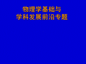 物理学基础与学科发展前沿专题专题一-绪论课件.ppt