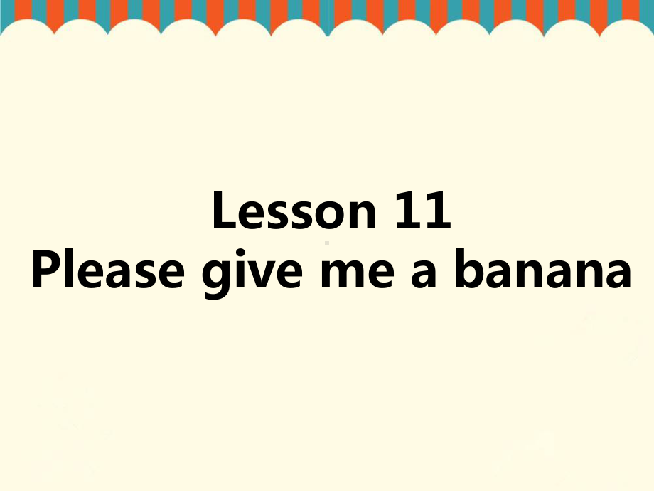 四年级上册英语课件-Lesson-11-Please-give-me-a-banana｜接力版.ppt（纯ppt,不包含音视频素材）_第1页