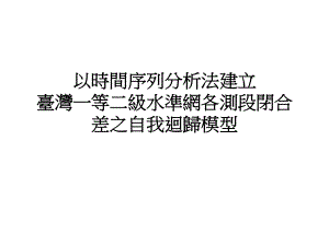 以时间序列分析法建立台湾一等二级水准网各测段闭合差之自我回课件.ppt