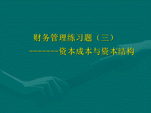 财务管理练习题三资本成本与资本结构课件.ppt