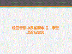 经营者集中反垄断申报、审查理论及实务课件.pptx