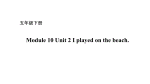 五年级下册英语课件－Module 10 Unit 2 I played on the beach. 外研版（一起） (共17张PPT).ppt