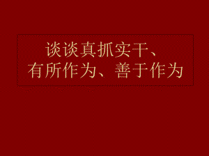 谈谈真抓实干、有所作为、善于作为学习培训课件.ppt