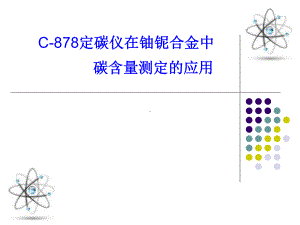 C-878定碳仪在铀铌合金中碳含量测定的应用学习培训模板课件.ppt