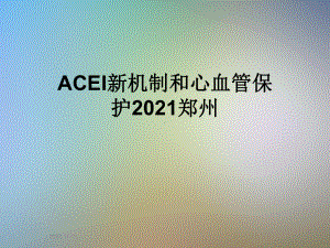 ACEI新机制和心血管保护2021郑州课件.ppt